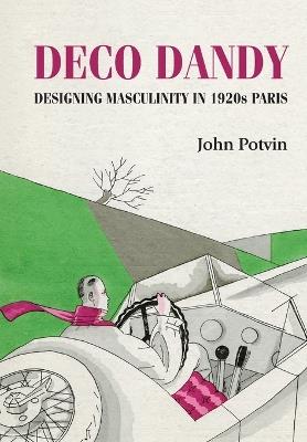 Deco Dandy: Designing Masculinity in 1920s Paris - John Potvin - cover