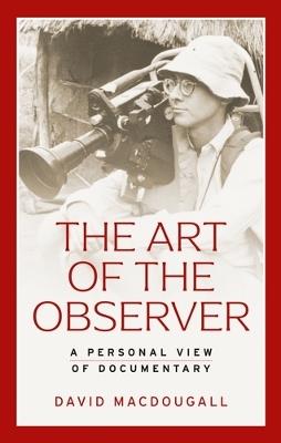 The Art of the Observer: A Personal View of Documentary - David MacDougall - cover