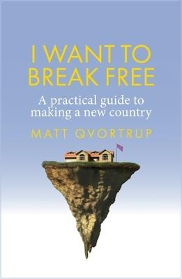 I Want to Break Free: A Practical Guide to Making a New Country - Matt Qvortrup - cover