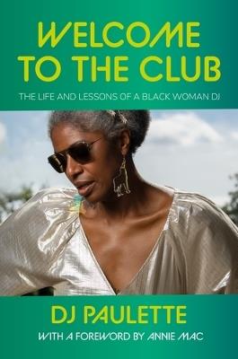 Welcome to the Club: The Life and Lessons of a Black Woman Dj - DJ Paulette - cover