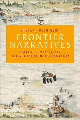 Frontier Narratives: Liminal Lives in the Early Modern Mediterranean - Steven Hutchinson - cover
