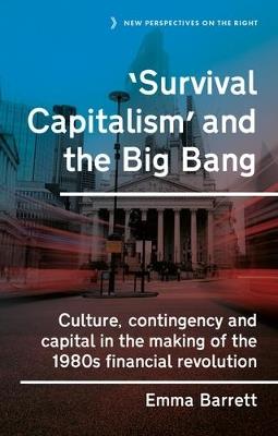 ‘Survival Capitalism’ and the Big Bang: Culture, Contingency and Capital in the Making of the 1980s Financial Revolution - Emma Barrett - cover