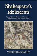 Shakespeare's Adolescents: Age, Gender and the Body in Shakespearean Performance and Early Modern Culture