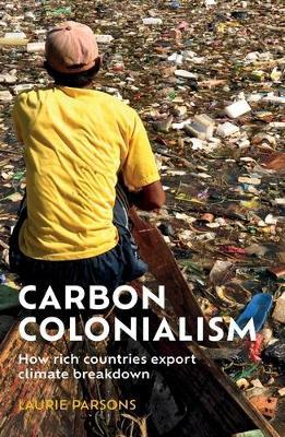 Carbon Colonialism: How Rich Countries Export Climate Breakdown - Laurie Parsons - cover