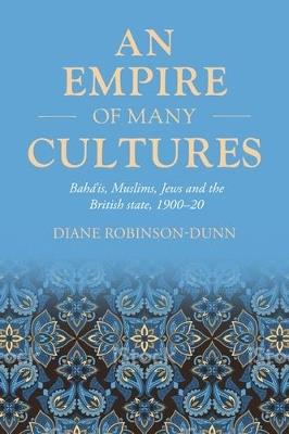An Empire of Many Cultures: Bahá’íS, Muslims, Jews and the British State, 1900–20 - Diane Robinson-Dunn - cover