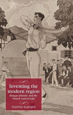 Inventing the Modern Region: Basque Identity and the French Nation-State - Talitha Ilacqua - cover