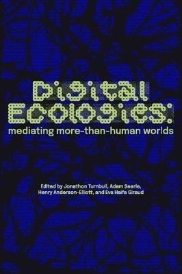Digital Ecologies: Mediating More-Than-Human Worlds - cover