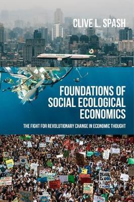 Foundations of Social Ecological Economics: The Fight for Revolutionary Change in Economic Thought - Clive L Spash - cover