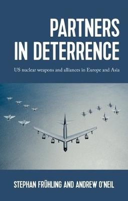 Partners in Deterrence: Us Nuclear Weapons and Alliances in Europe and Asia - Stephan Fruhling,Andrew O'Neil - cover