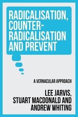 Radicalisation, Counter-Radicalisation, and Prevent: A Vernacular Approach - Lee Jarvis,Andrew Whiting,Stuart Macdonald - cover