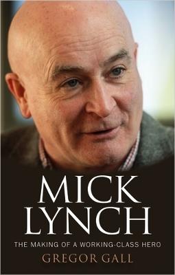 Mick Lynch: The Making of a Working-Class Hero - Gregor Gall - cover