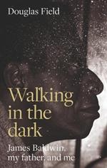 Walking in the Dark: James Baldwin, My Father, and Me