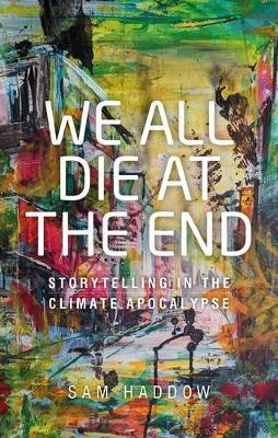 We All Die at the End: Storytelling in the Climate Apocalypse - Sam Haddow - cover