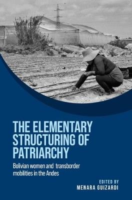 The Elementary Structuring of Patriarchy: Bolivian Women and Transborder Mobilities in the Andes - cover