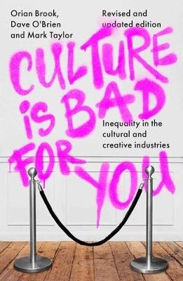 Culture is Bad for You: Inequality in the Cultural and Creative Industries, Revised and Updated Edition - Orian Brook,Dave O'Brien,Mark Taylor - cover