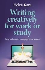 Writing Creatively for Work or Study: Easy Techniques to Engage Your Readers