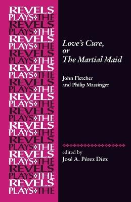Love's Cure, or the Martial Maid: By John Fletcher and Philip Massinger - cover