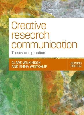 Creative research communication: Theory and practice - Clare Wilkinson,Emma Weitkamp - cover
