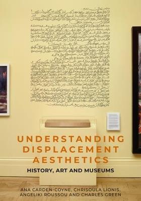 Understanding Displacement Aesthetics: History, Art and Museums - Ana Carden-Coyne,Charles Green,Chrisoula Lionis - cover