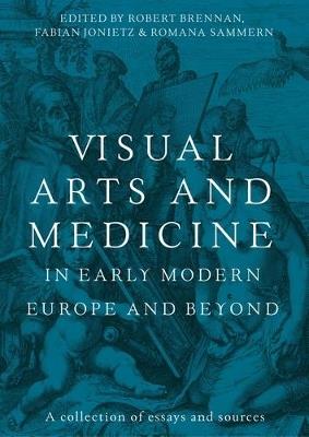 Visual Arts and Medicine in Early Modern Europe and Beyond: A Collection of Essays and Sources - cover