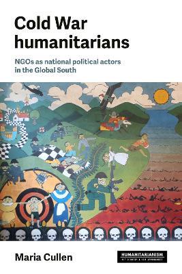 Cold War humanitarians: NGOs as national political actors in the Global South - Maria Cullen - cover