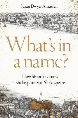 What's in a name?: How historians know Shakespeare was Shakespeare - Susan Dwyer Amussen - cover
