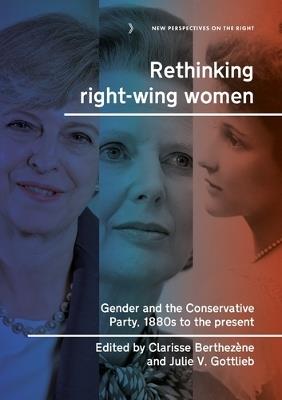 Rethinking Right-Wing Women: Gender and the Conservative Party, 1880s to the Present - cover