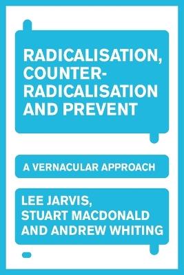 Radicalisation, counter-radicalisation, and Prevent: A vernacular approach - Lee Jarvis,Andrew Whiting,Stuart Macdonald - cover