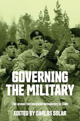 Governing the military: The armed forces under democracy in Chile - cover