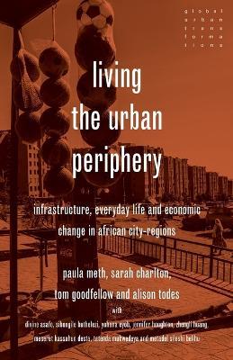 Living the urban periphery: Infrastructure, everyday life and economic change in African city-regions - Paula Meth,Sarah Charlton,Tom Goodfellow - cover