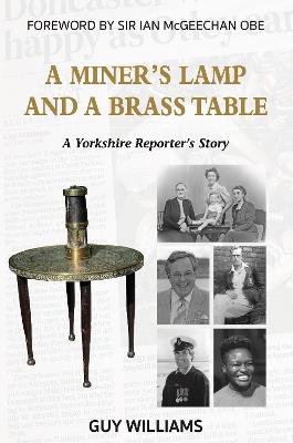 A Miners Lamp and a Brass Table: A Yorkshire Reporter's Story - Guy Williams - cover