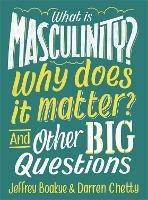 What is Masculinity? Why Does it Matter? And Other Big Questions - Jeffrey Boakye,Darren Chetty - cover