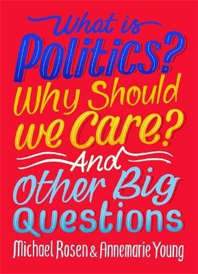 What Is Politics? Why Should we Care? And Other Big Questions - Michael Rosen,Annemarie Young - cover
