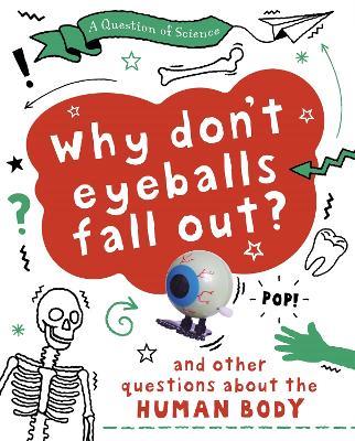 A Question of Science: Why Don't Your Eyeballs Fall Out? And Other Questions about the Human Body - Anna Claybourne - cover