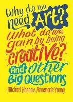 Why do we need art? What do we gain by being creative? And other big questions - Michael Rosen,Annemarie Young - cover