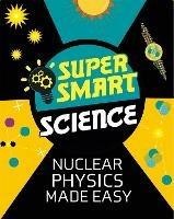 Super Smart Science: Nuclear Physics Made Easy - Matthew Bluteau - cover