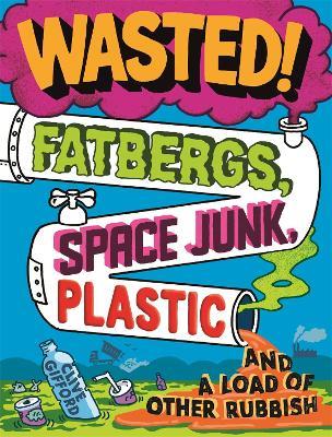 Wasted: Fatbergs, Space Junk, Plastic and a load of other Rubbish - Clive Gifford - cover