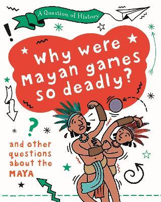 A Question of History: Why were Maya games so deadly? And other questions about the Maya - Tim Cooke - cover