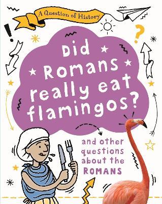 A Question of History: Did Romans really eat flamingos? And other questions about the Romans - Tim Cooke - cover