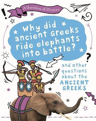 A Question of History: Why did the ancient Greeks ride elephants into battle? And other questions about ancient Greece - Tim Cooke - cover