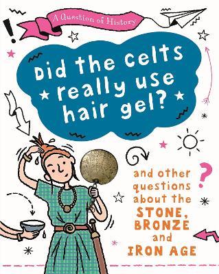 A Question of History: Did the Celts use hair gel? And other questions about the Stone, Bronze and Iron Ages - Tim Cooke - cover