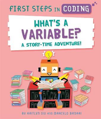First Steps in Coding: What's a Variable?: A story-time adventure! - Kaitlyn Siu - cover