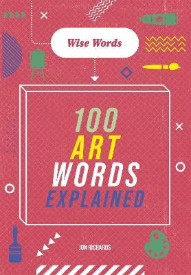 Wise Words: 100 Art Words Explained - Jon Richards - cover