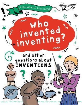 A Question of Technology: Who Invented Inventing?: And other questions about inventions - Clive Gifford - cover