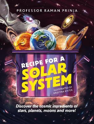 Recipe for a Solar System: Discover the cosmic ingredients of stars, planets, moons and more! - Raman Prinja - cover