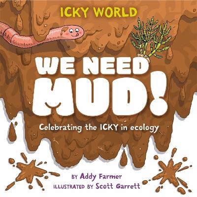 Icky World: We Need MUD!: Celebrating the icky but important parts of Earth's ecology - Addy Farmer - cover