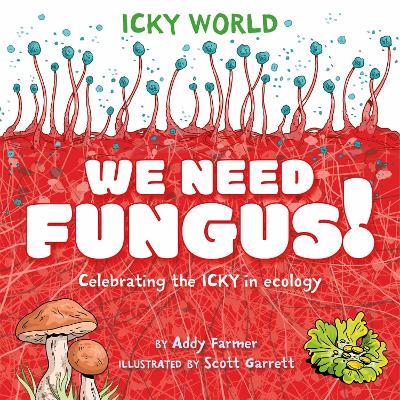 Icky World: We Need FUNGUS!: Celebrating the icky but important parts of Earth's ecology - Addy Farmer - cover