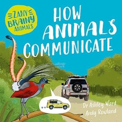 Zany Brainy Animals: How Animals Communicate - Ashley Ward - cover