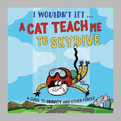 I Wouldn’t Let a Cat Teach me to Skydive: A guide to gravity and other forces - Paul Mason - cover