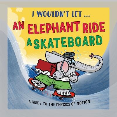 I Wouldn’t Let an Elephant Ride a Skateboard: A guide to the physics of motion - Paul Mason - cover